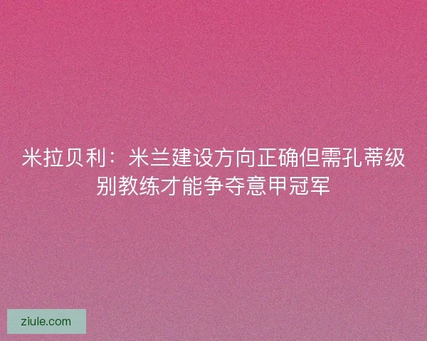 米拉贝利：米兰建设方向正确但需孔蒂级别教练才能争夺意甲冠军