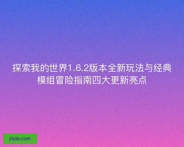 探索我的世界1.6.2版本全新玩法与经典模组冒险指南四大更新亮点