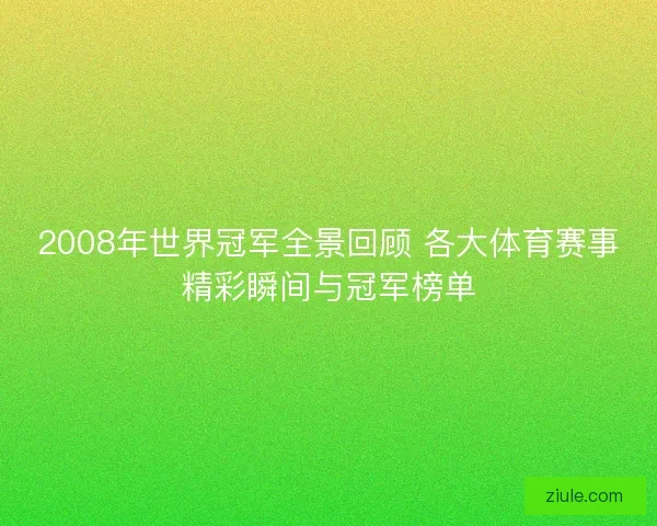 2008年世界冠军全景回顾 各大体育赛事精彩瞬间与冠军榜单
