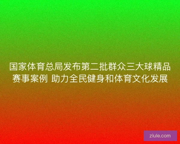国家体育总局发布第二批群众三大球精品赛事案例 助力全民健身和体育文化发展