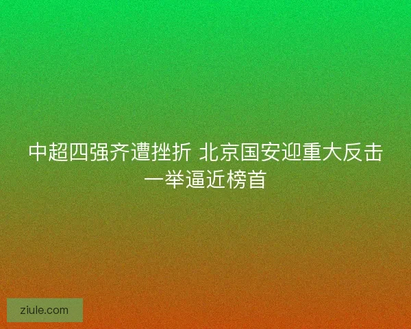 中超四强齐遭挫折 北京国安迎重大反击一举逼近榜首